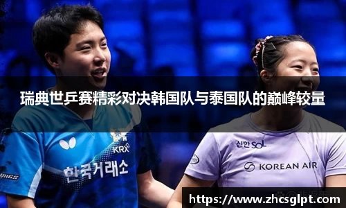 彩神vll瑞典世乒赛精彩对决韩国队与泰国队的巅峰较量