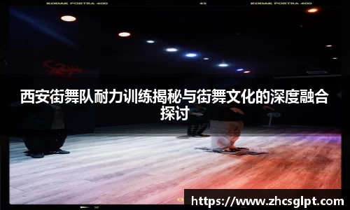 彩神vll西安街舞队耐力训练揭秘与街舞文化的深度融合探讨