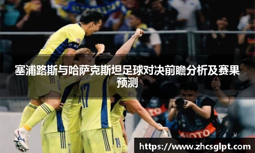 彩神vll塞浦路斯与哈萨克斯坦足球对决前瞻分析及赛果预测